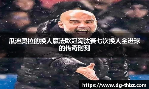 瓜迪奥拉的换人魔法欧冠淘汰赛七次换人全进球的传奇时刻