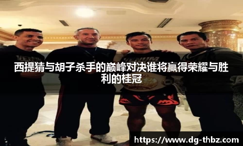 西提猜与胡子杀手的巅峰对决谁将赢得荣耀与胜利的桂冠