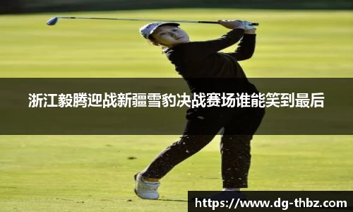 浙江毅腾迎战新疆雪豹决战赛场谁能笑到最后